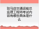 驻马店交通运输总监理工程师考试内容有哪些具体是什么