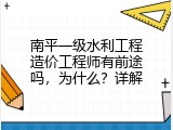 南平一级水利工程造价工程师有前途吗，为什么？详解