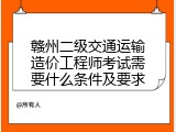 赣州二级交通运输造价工程师考试需要什么条件及要求