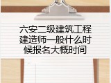 六安二级建筑工程建造师一般什么时候报名大概时间