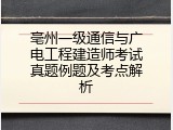 亳州一级通信与广电工程建造师考试真题例题及考点解析
