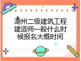 湖州二级建筑工程建造师一般什么时候报名大概时间