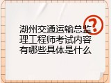 湖州交通运输总监理工程师考试内容有哪些具体是什么