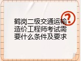 鹤岗二级交通运输造价工程师考试需要什么条件及要求
