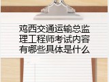 鸡西交通运输总监理工程师考试内容有哪些具体是什么