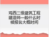 鸡西二级建筑工程建造师一般什么时候报名大概时间