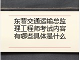 东营交通运输总监理工程师考试内容有哪些具体是什么