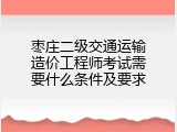 枣庄二级交通运输造价工程师考试需要什么条件及要求