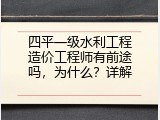 四平一级水利工程造价工程师有前途吗，为什么？详解