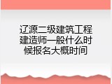 辽源二级建筑工程建造师一般什么时候报名大概时间