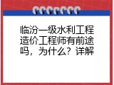 临汾一级水利工程造价工程师有前途吗，为什么？详解