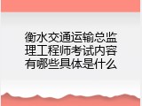 衡水交通运输总监理工程师考试内容有哪些具体是什么