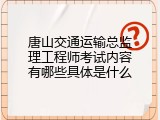 唐山交通运输总监理工程师考试内容有哪些具体是什么