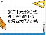 浙江土木建筑总监理工程师的工资一般月薪大概多少钱