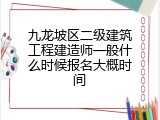 九龙坡区二级建筑工程建造师一般什么时候报名大概时间