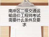 南岸区二级交通运输造价工程师考试需要什么条件及要求