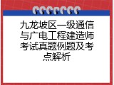 九龙坡区一级通信与广电工程建造师考试真题例题及考点解析