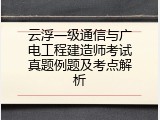 云浮一级通信与广电工程建造师考试真题例题及考点解析