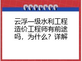 云浮一级水利工程造价工程师有前途吗，为什么？详解