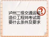 泸州二级交通运输造价工程师考试需要什么条件及要求