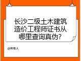 长沙二级土木建筑造价工程师证书从哪里查询真伪？