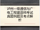 泸州一级通信与广电工程建造师考试真题例题及考点解析