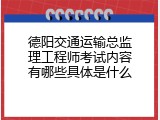 德阳交通运输总监理工程师考试内容有哪些具体是什么