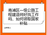 青浦区一级公路工程建造师好找工作吗，如何领取国家补贴