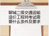 聊城二级交通运输造价工程师考试需要什么条件及要求