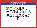 滨州一级通信与广电工程建造师考试真题例题及考点解析