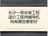 长沙一级安装工程造价工程师辅导机构有哪些哪家好