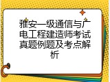 雅安一级通信与广电工程建造师考试真题例题及考点解析
