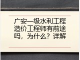 广安一级水利工程造价工程师有前途吗，为什么？详解