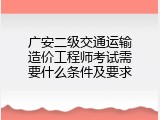 广安二级交通运输造价工程师考试需要什么条件及要求