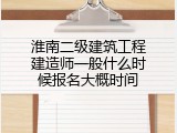 淮南二级建筑工程建造师一般什么时候报名大概时间