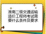 淮南二级交通运输造价工程师考试需要什么条件及要求