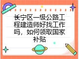 长宁区一级公路工程建造师好找工作吗，如何领取国家补贴