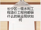 长宁区一级水利工程造价工程师都做什么的就业现状如何