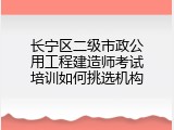 长宁区二级市政公用工程建造师考试培训如何挑选机构