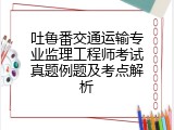 吐鲁番交通运输专业监理工程师考试真题例题及考点解析