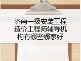 济南一级安装工程造价工程师辅导机构有哪些哪家好