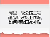 阿里一级公路工程建造师好找工作吗，如何领取国家补贴