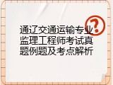 通辽交通运输专业监理工程师考试真题例题及考点解析
