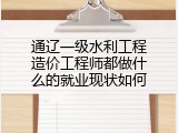 通辽一级水利工程造价工程师都做什么的就业现状如何