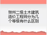 贺州二级土木建筑造价工程师分为几个等级有什么区别