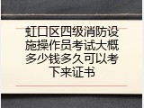 虹口区四级消防设施操作员考试大概多少钱多久可以考下来证书