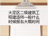 大足区二级建筑工程建造师一般什么时候报名大概时间