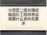 大足区二级交通运输造价工程师考试需要什么条件及要求