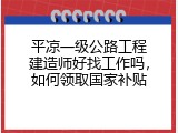 平凉一级公路工程建造师好找工作吗，如何领取国家补贴