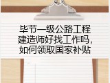 毕节一级公路工程建造师好找工作吗，如何领取国家补贴